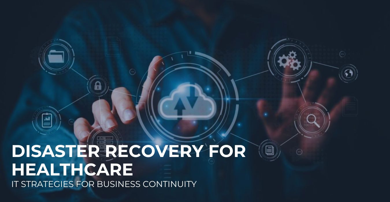 Disaster Recovery for Healthcare: IT Strategies for Business Continuity